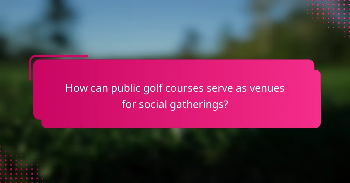 How can public golf courses serve as venues for social gatherings?