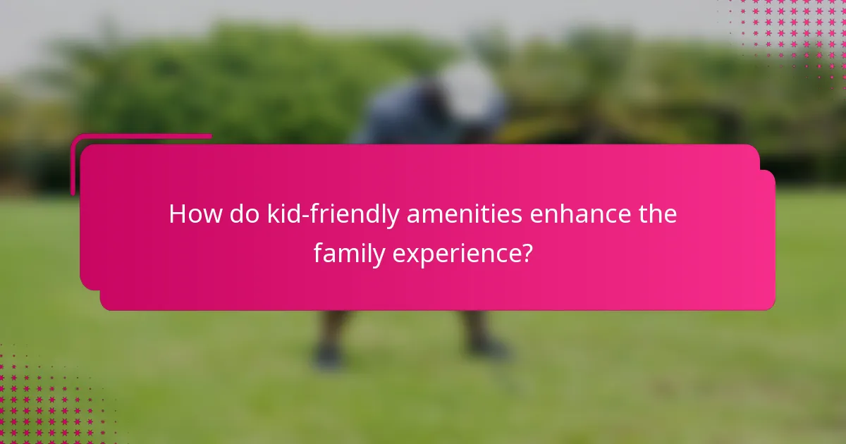 How do kid-friendly amenities enhance the family experience?