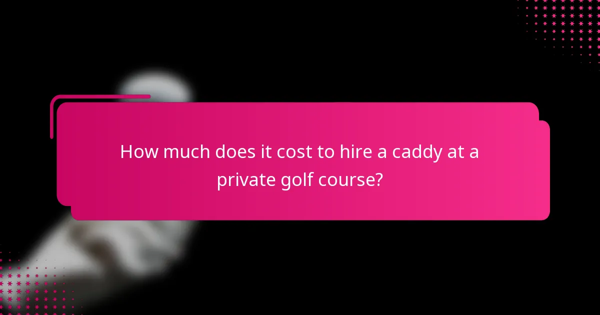 How much does it cost to hire a caddy at a private golf course?